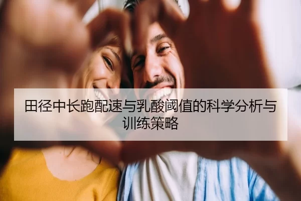 田径中长跑配速与乳酸阈值的科学分析与训练策略