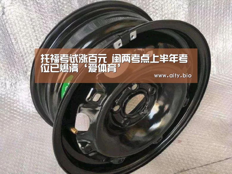 托福考试涨百元 闽两考点上半年考位已爆满‘爱体育’(图2) 爱体育