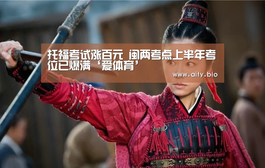 托福考试涨百元 闽两考点上半年考位已爆满‘爱体育’(图4) 爱体育